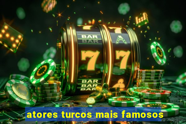 atores turcos mais famosos